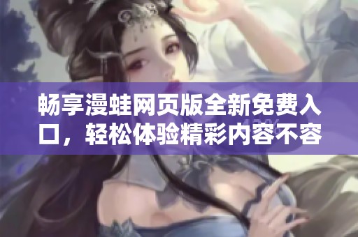 畅享漫蛙网页版全新免费入口，轻松体验精彩内容不容错过