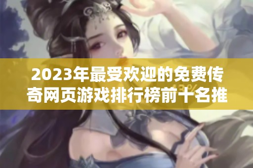 2023年最受欢迎的免费传奇网页游戏排行榜前十名推荐