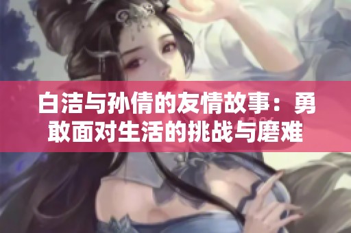 白洁与孙倩的友情故事：勇敢面对生活的挑战与磨难