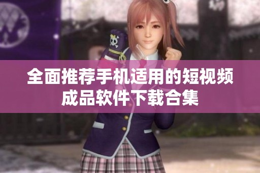 全面推荐手机适用的短视频成品软件下载合集