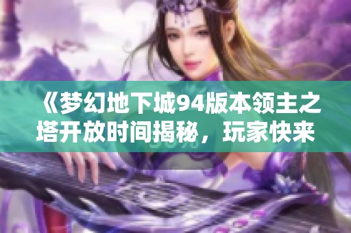 《梦幻地下城94版本领主之塔开放时间揭秘，玩家快来了解！》