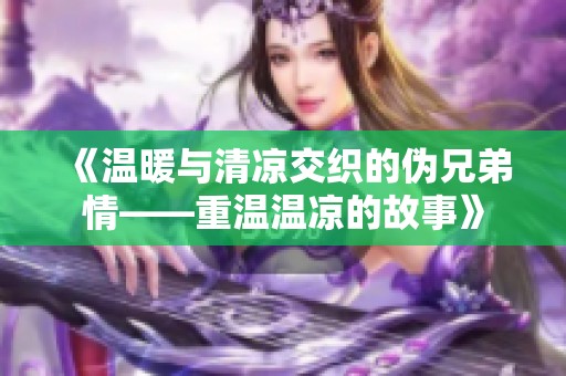 《温暖与清凉交织的伪兄弟情——重温温凉的故事》