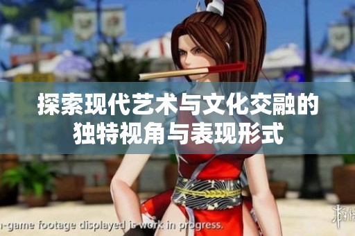 探索现代艺术与文化交融的独特视角与表现形式