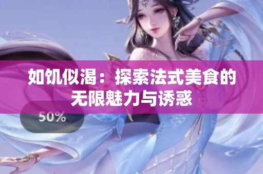 如饥似渴：探索法式美食的无限魅力与诱惑