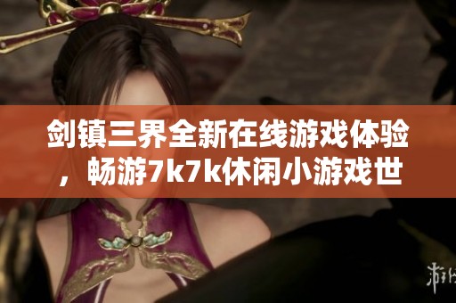剑镇三界全新在线游戏体验，畅游7k7k休闲小游戏世界