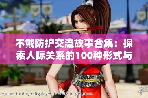 不戴防护交流故事合集：探索人际关系的100种形式与碰撞
