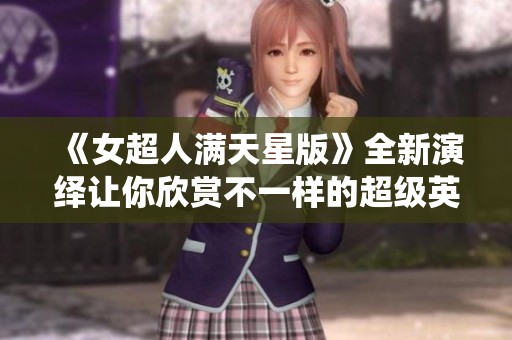 《女超人满天星版》全新演绎让你欣赏不一样的超级英雄传奇