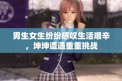 男生女生纷纷感叹生活艰辛，坤坤遭遇重重挑战