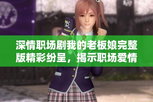 深情职场剧我的老板娘完整版精彩纷呈，揭示职场爱情与奋斗