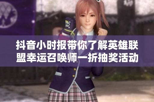 抖音小时报带你了解英雄联盟幸运召唤师一折抽奖活动详细信息
