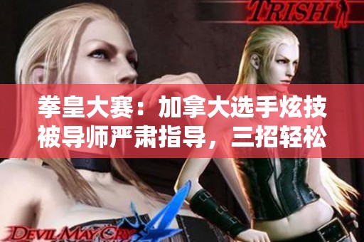 拳皇大赛：加拿大选手炫技被导师严肃指导，三招轻松逆转战局