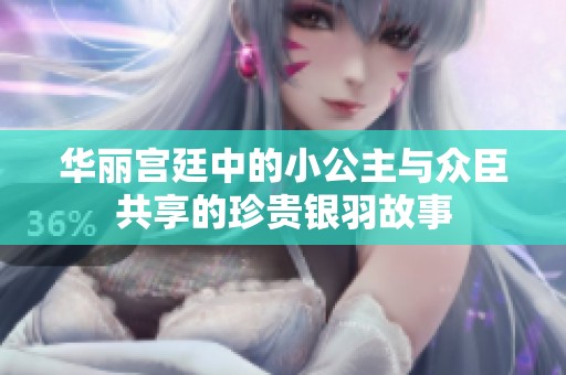华丽宫廷中的小公主与众臣共享的珍贵银羽故事
