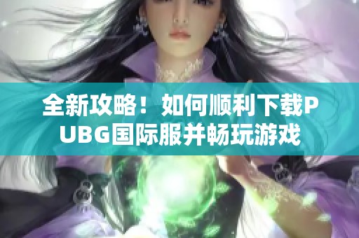 全新攻略！如何顺利下载PUBG国际服并畅玩游戏