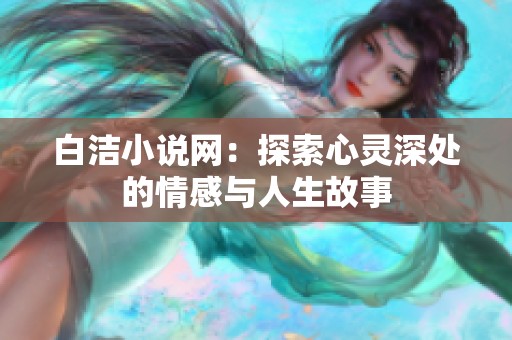 白洁小说网：探索心灵深处的情感与人生故事