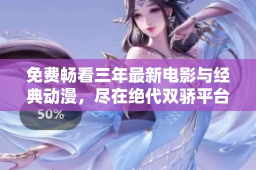 免费畅看三年最新电影与经典动漫，尽在绝代双骄平台！