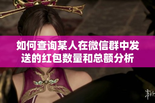如何查询某人在微信群中发送的红包数量和总额分析