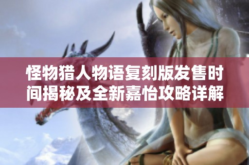 怪物猎人物语复刻版发售时间揭秘及全新嘉怡攻略详解