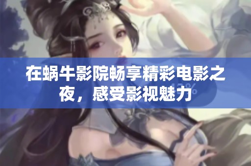在蜗牛影院畅享精彩电影之夜，感受影视魅力