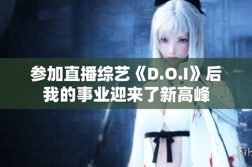 参加直播综艺《D.O.I》后我的事业迎来了新高峰