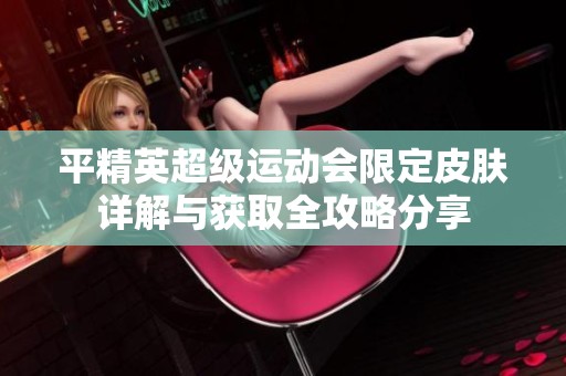 平精英超级运动会限定皮肤详解与获取全攻略分享