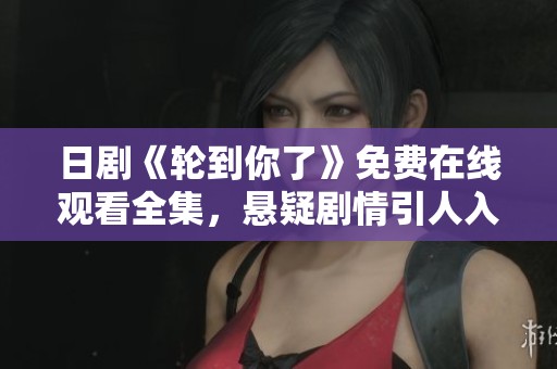 日剧《轮到你了》免费在线观看全集，悬疑剧情引人入胜