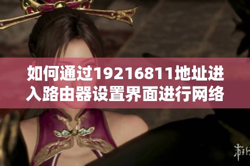 如何通过19216811地址进入路由器设置界面进行网络配置