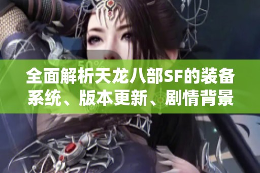 全面解析天龙八部SF的装备系统、版本更新、剧情背景与活动内容