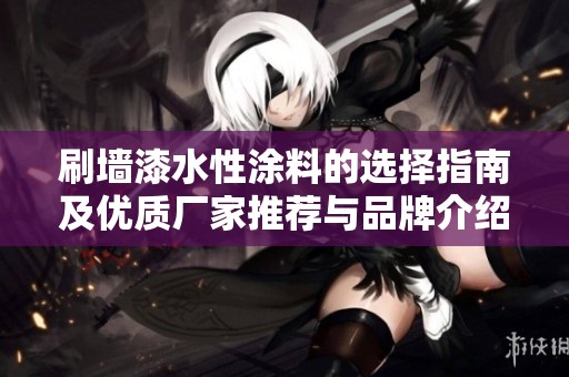 刷墙漆水性涂料的选择指南及优质厂家推荐与品牌介绍