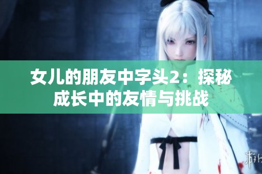 女儿的朋友中字头2：探秘成长中的友情与挑战