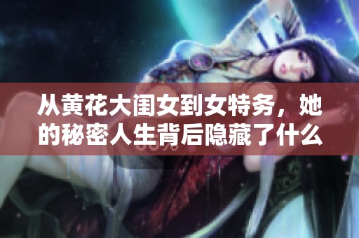 从黄花大闺女到女特务，她的秘密人生背后隐藏了什么惊人故事