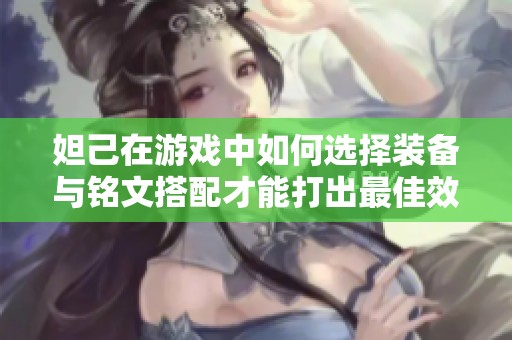 妲己在游戏中如何选择装备与铭文搭配才能打出最佳效果