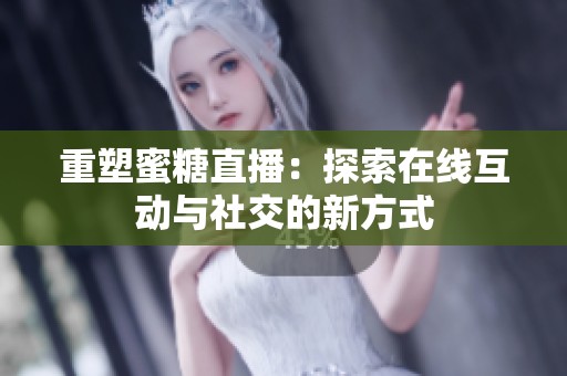 重塑蜜糖直播：探索在线互动与社交的新方式