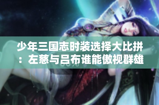 少年三国志时装选择大比拼：左慈与吕布谁能傲视群雄