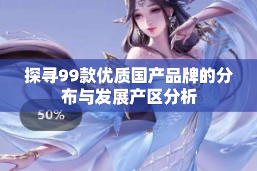 探寻99款优质国产品牌的分布与发展产区分析