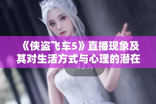 《侠盗飞车5》直播现象及其对生活方式与心理的潜在影响探究
