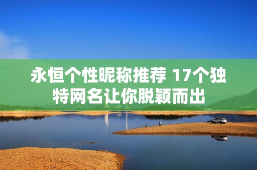 永恒个性昵称推荐 17个独特网名让你脱颖而出
