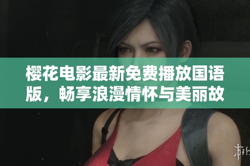 樱花电影最新免费播放国语版，畅享浪漫情怀与美丽故事