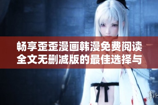 畅享歪歪漫画韩漫免费阅读全文无删减版的最佳选择与分享