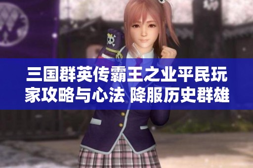 三国群英传霸王之业平民玩家攻略与心法 降服历史群雄之战