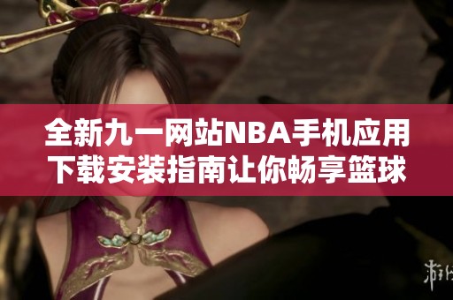 全新九一网站NBA手机应用下载安装指南让你畅享篮球精彩