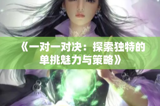 《一对一对决：探索独特的单挑魅力与策略》