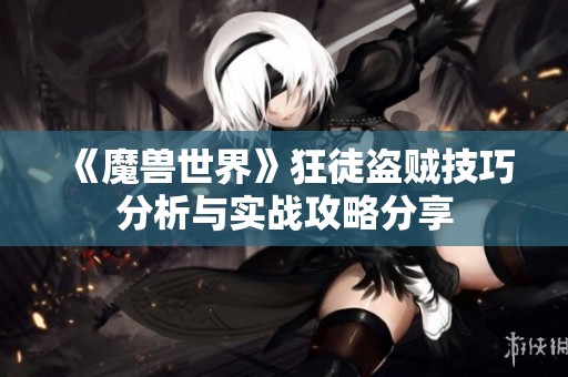《魔兽世界》狂徒盗贼技巧分析与实战攻略分享