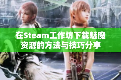 在Steam工作坊下载魅魔资源的方法与技巧分享