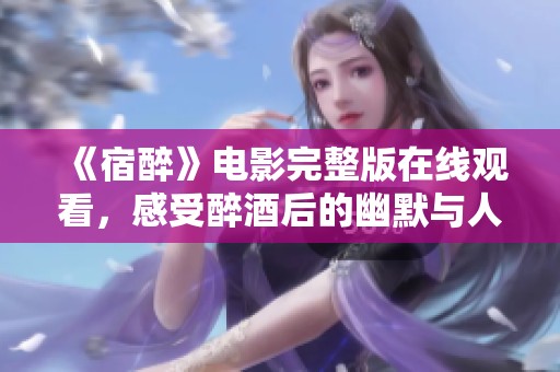《宿醉》电影完整版在线观看，感受醉酒后的幽默与人生哲理