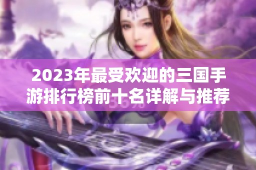 2023年最受欢迎的三国手游排行榜前十名详解与推荐