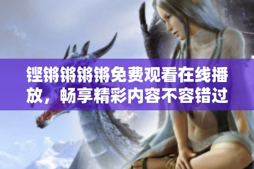 铿锵锵锵锵免费观看在线播放，畅享精彩内容不容错过