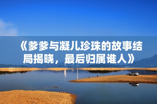 《爹爹与凝儿珍珠的故事结局揭晓，最后归属谁人》