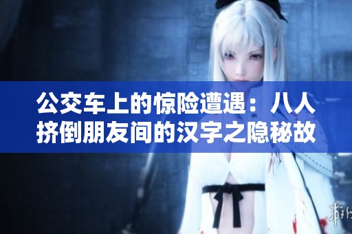 公交车上的惊险遭遇：八人挤倒朋友间的汉字之隐秘故事