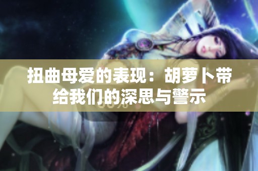 扭曲母爱的表现：胡萝卜带给我们的深思与警示