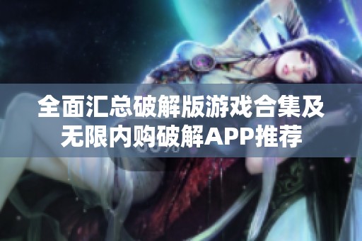 全面汇总破解版游戏合集及无限内购破解APP推荐